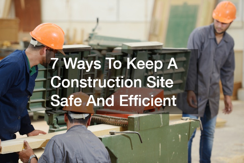 7 Ways To Keep A Construction Site Safe And Efficient