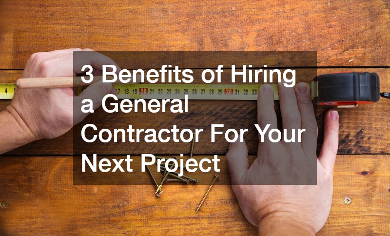 3 Benefits of Hiring a General Contractor For Your Next Project